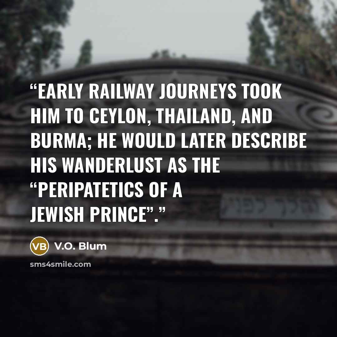 “Early railway journeys took him to Ceylon, Thailand, and Burma; he would later describe his wanderlust as the “peripatetics of a Jewish prince”.” quote by V.O. Blum