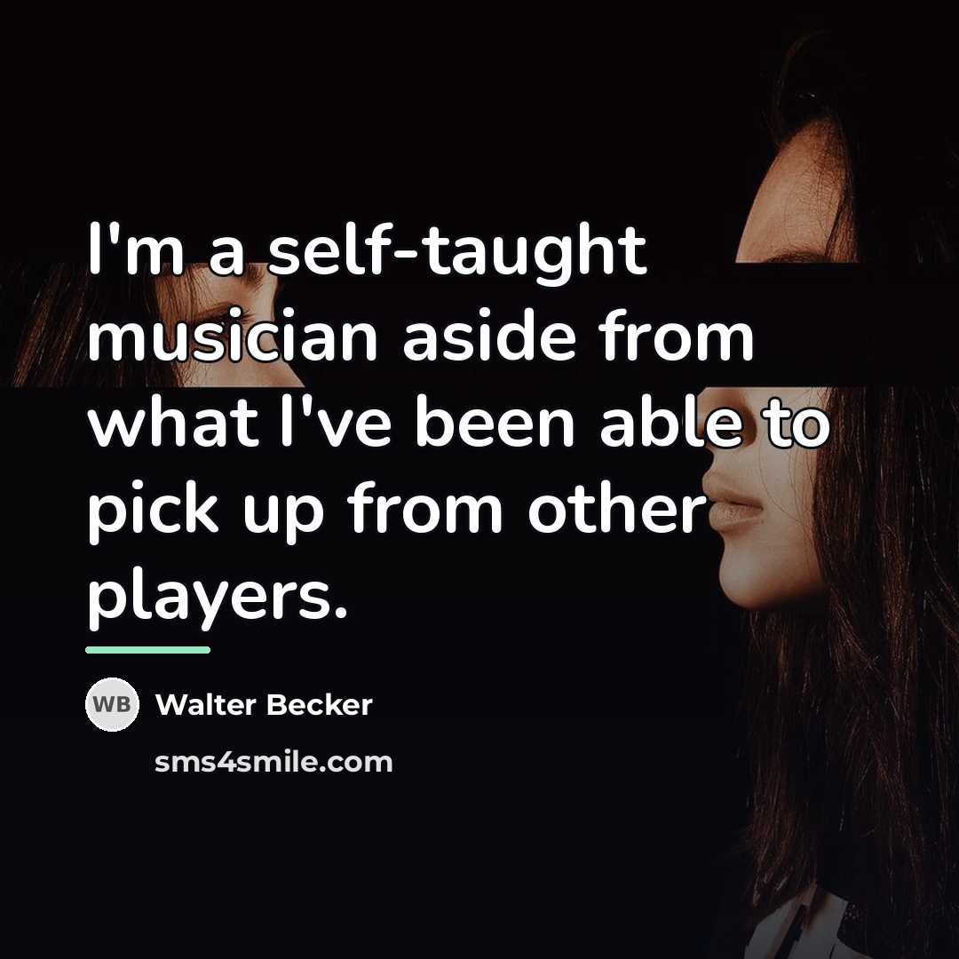 “I'm a self-taught musician aside from what I've been able…” quote by Walter Becker
