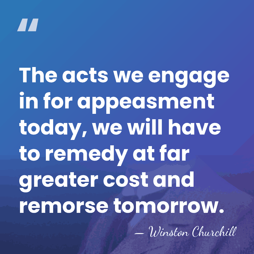 The acts we engage in for appeasment today, we will have to&hellip; - Winston Churchill