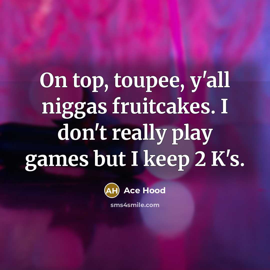 “On top, toupee, y'all niggas fruitcakes. I don't really play games but I keep 2 K's.” quote by Ace Hood