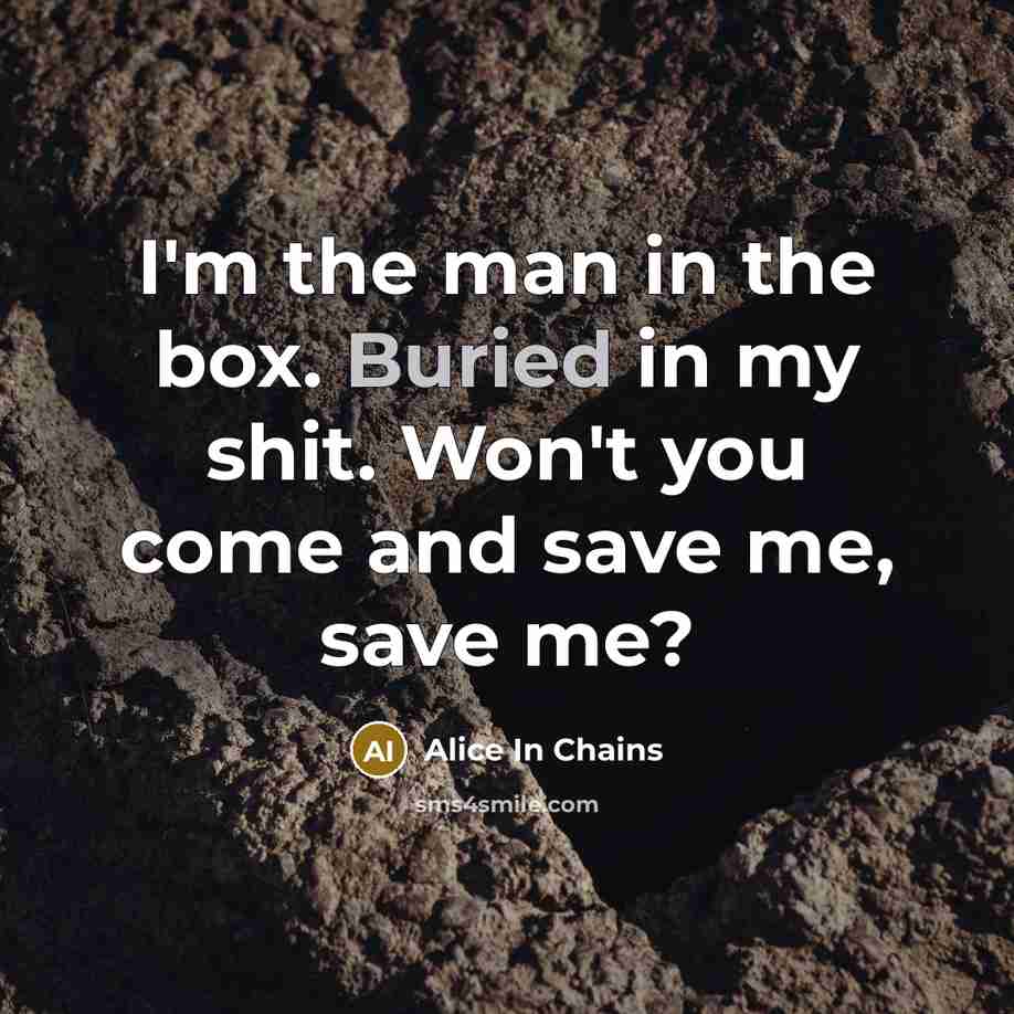 “I'm the man in the box. Buried in my shit. Won't you come and save me, save me?” quote by Alice In Chains