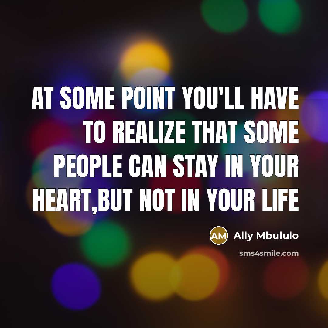 “At some point you'll have to realize that some people can stay in your heart,but not in your life” quote by Ally Mbululo