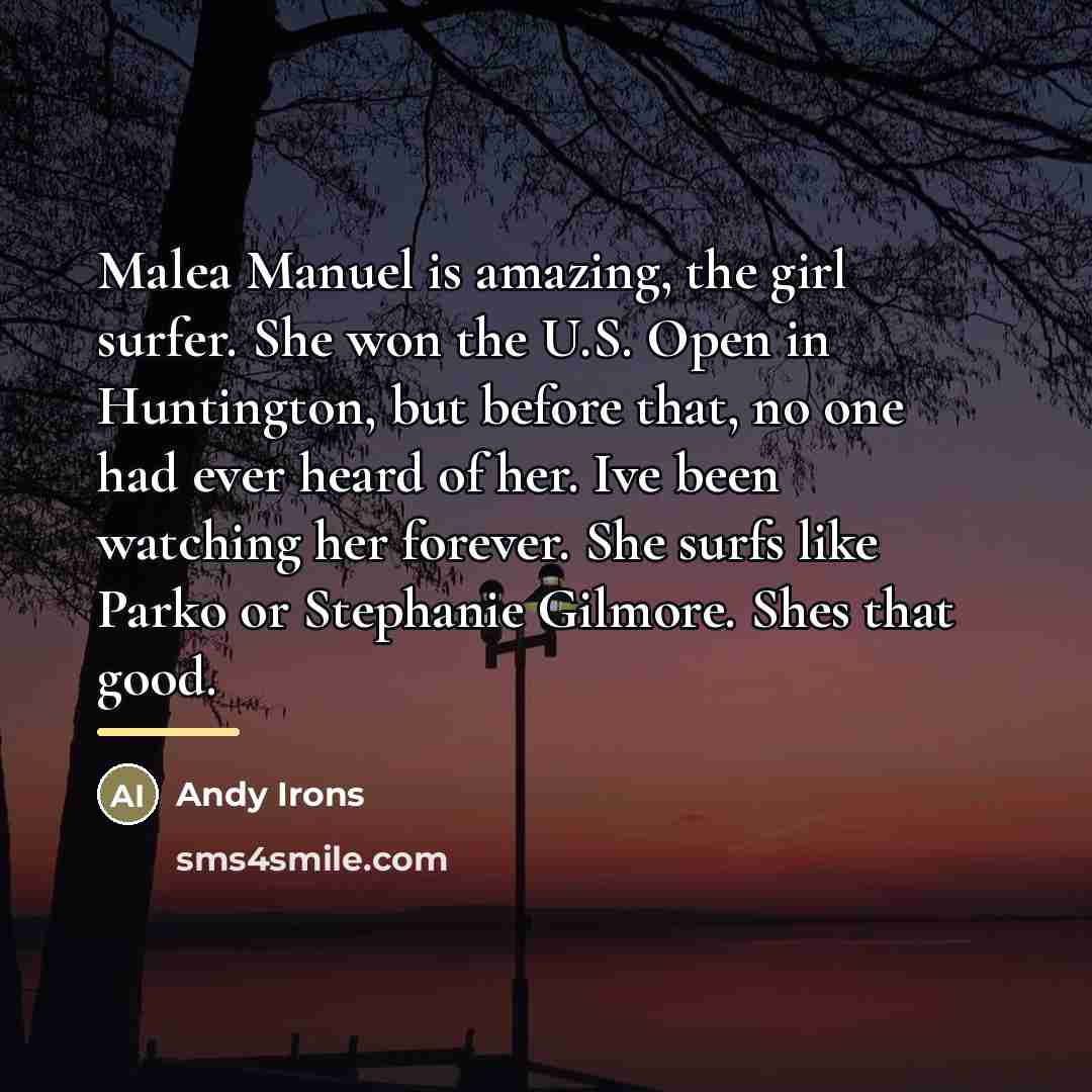 “Malea Manuel is amazing, the girl surfer. She won the…” quote by Andy Irons
