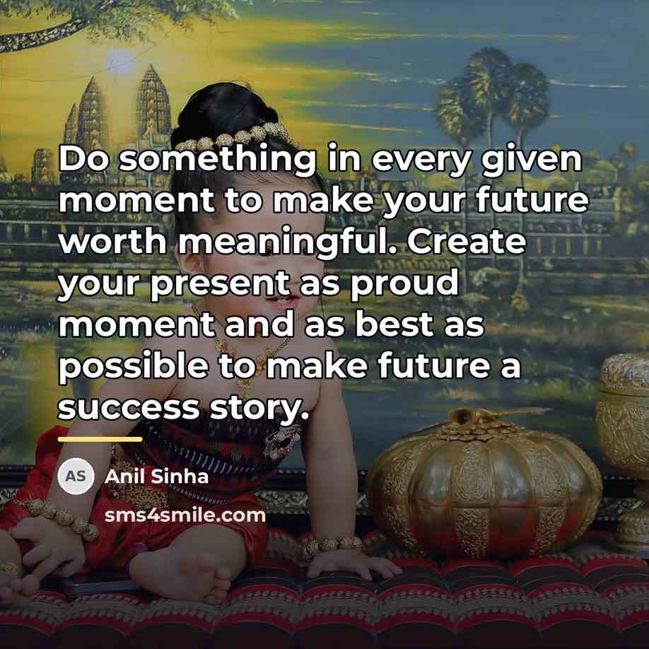 “Do something in every given moment to make your future…” quote by Anil Sinha