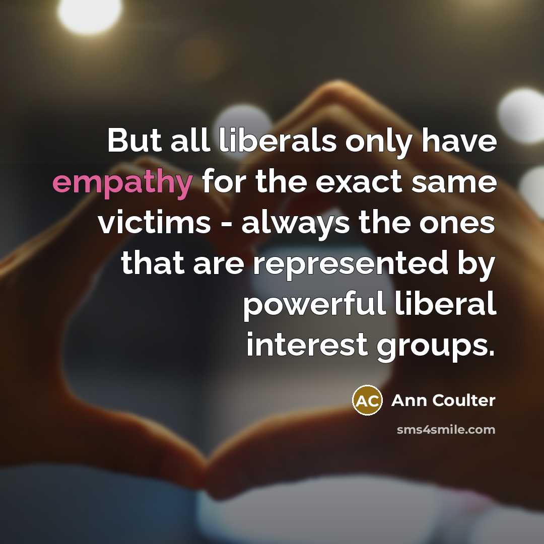 “But all liberals only have empathy for the exact same…” quote by Ann Coulter