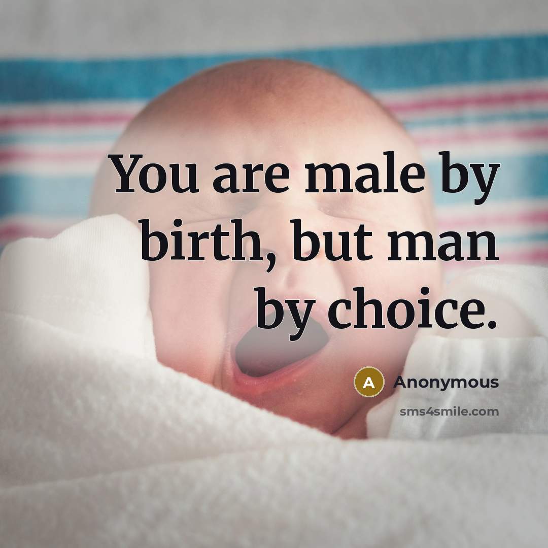 “You are male by birth, but man by choice.…” quote by Anonymous