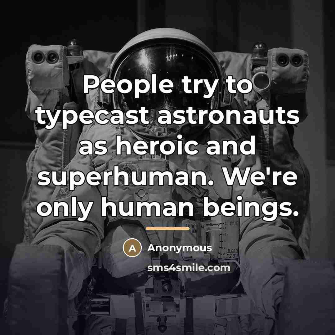 “People try to typecast astronauts as heroic and superhuman. We're…” quote by Anonymous
