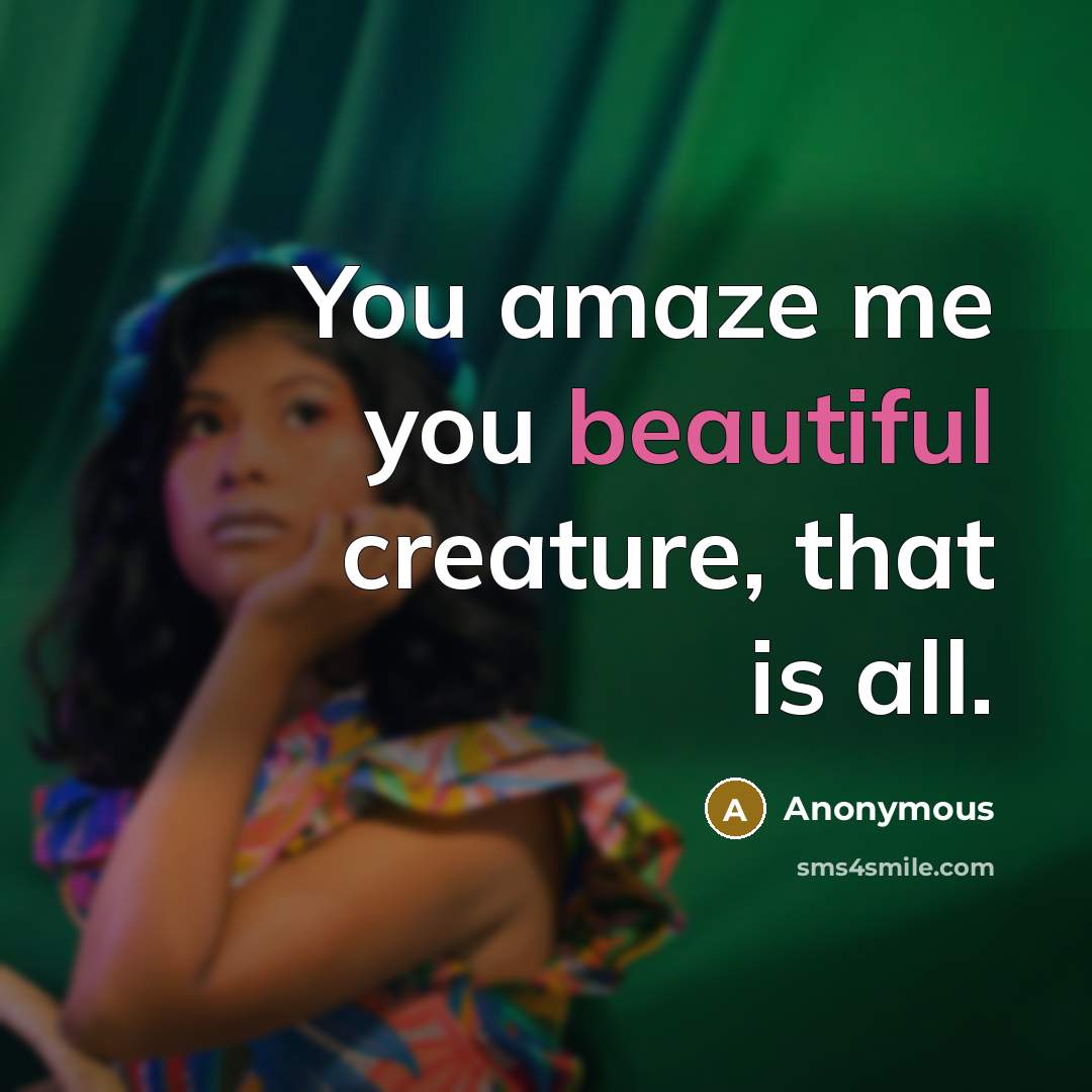 “You amaze me you beautiful creature, that is all.…” quote by Anonymous
