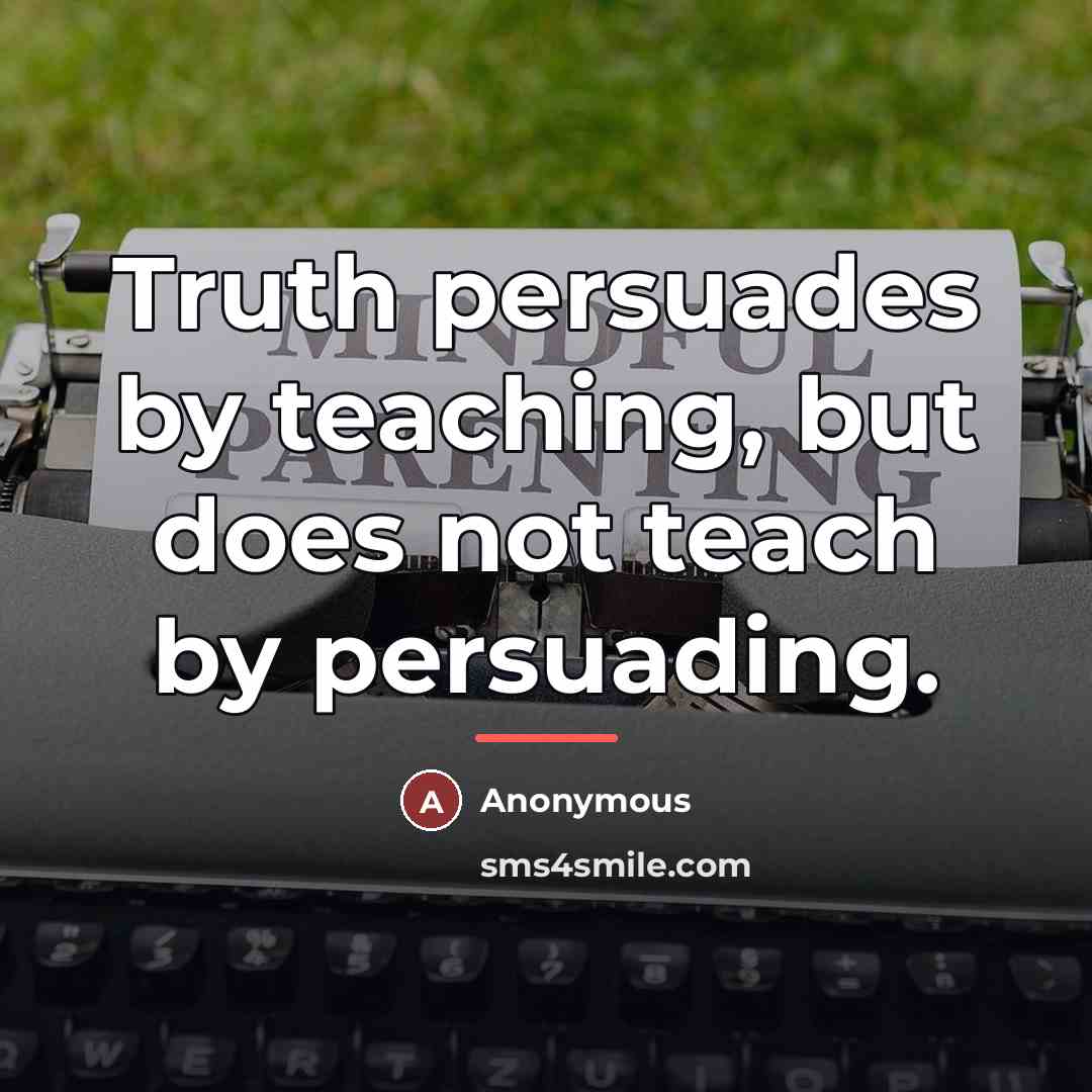 “Truth persuades by teaching, but does not teach by persuading.…” quote by Anonymous