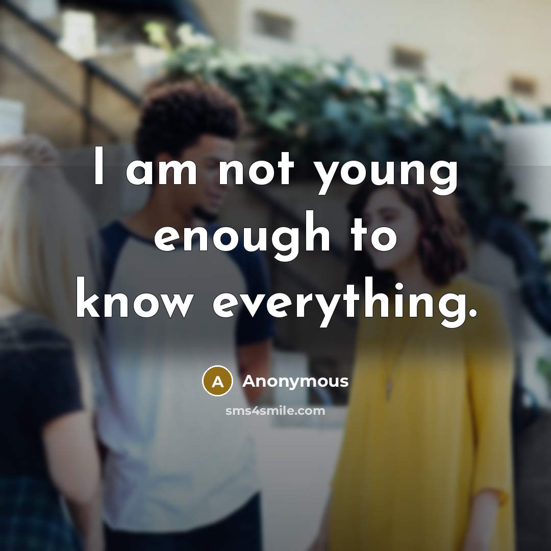 “I am not young enough to know everything.” quote by Anonymous