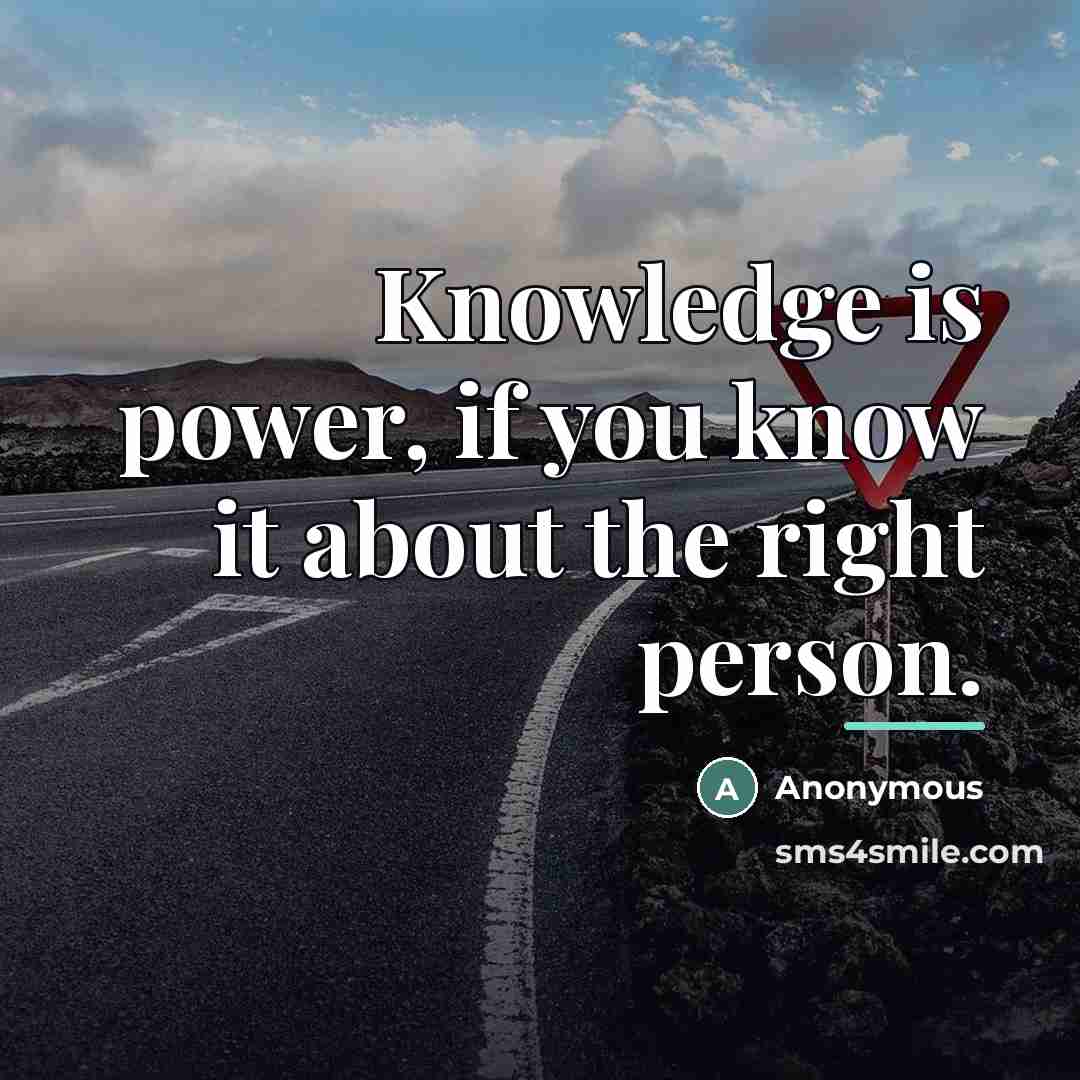 “Knowledge is power, if you know it about the right…” quote by Anonymous