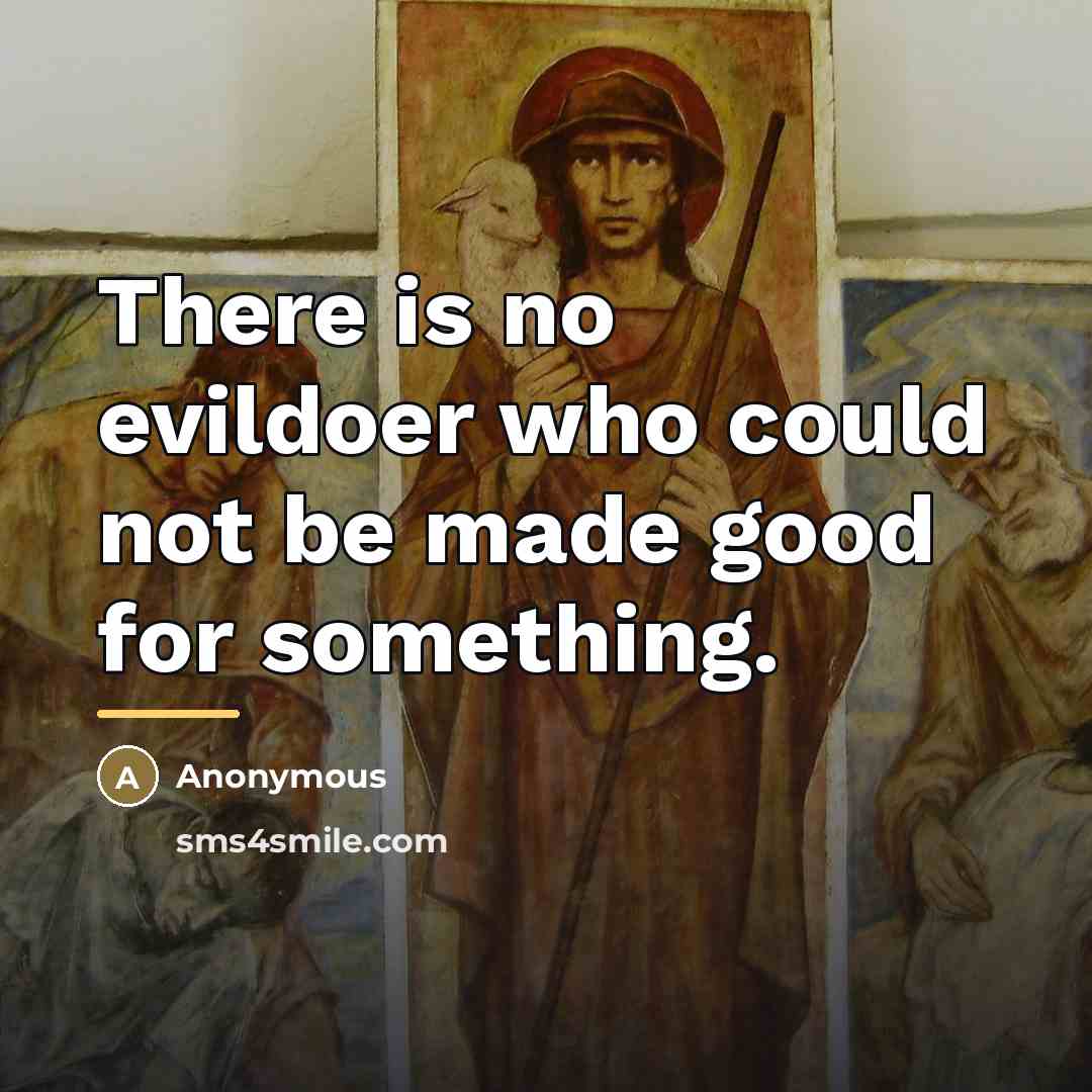 “There is no evildoer who could not be made good…” quote by Anonymous
