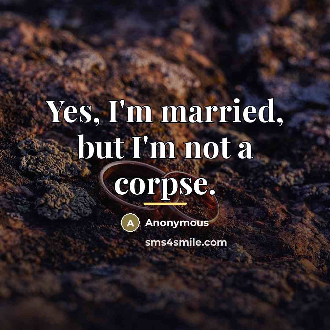 “Yes, I'm married, but I'm not a corpse.…” quote by Anonymous