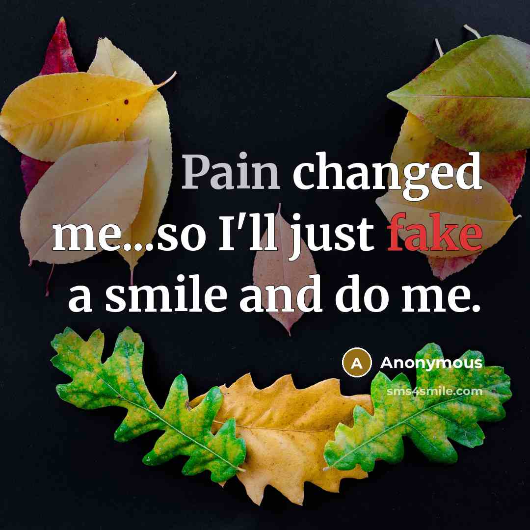 “Pain changed me...so I'll just fake a smile and do…” quote by Anonymous