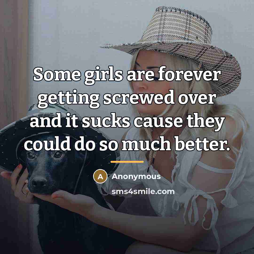 “Some girls are forever getting screwed over and it sucks…” quote by Anonymous