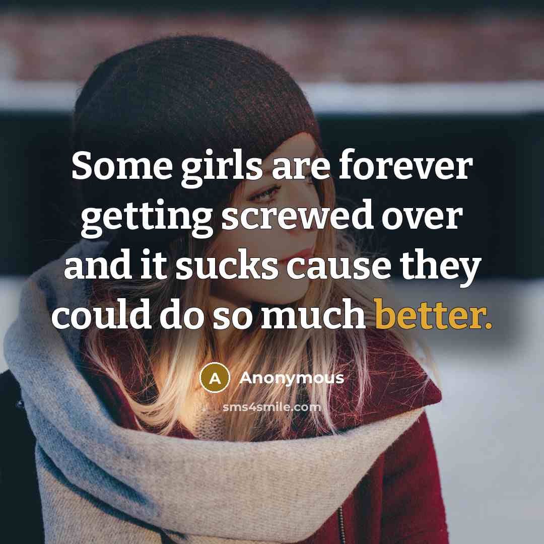 “Some girls are forever getting screwed over and it sucks cause they could do so much better.” quote by Anonymous
