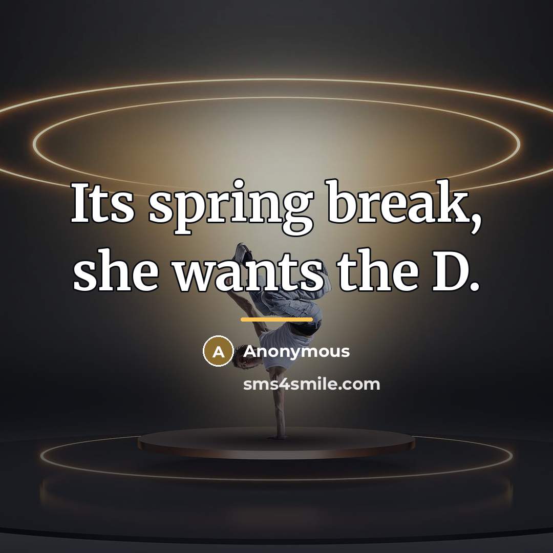 “Its spring break, she wants the D.…” quote by Anonymous