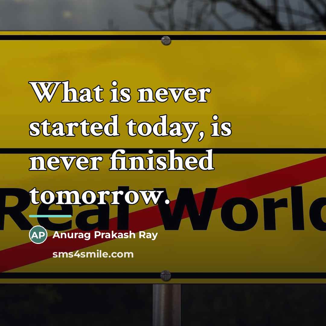 “What is never started today, is never finished tomorrow.…” quote by Anurag Prakash Ray
