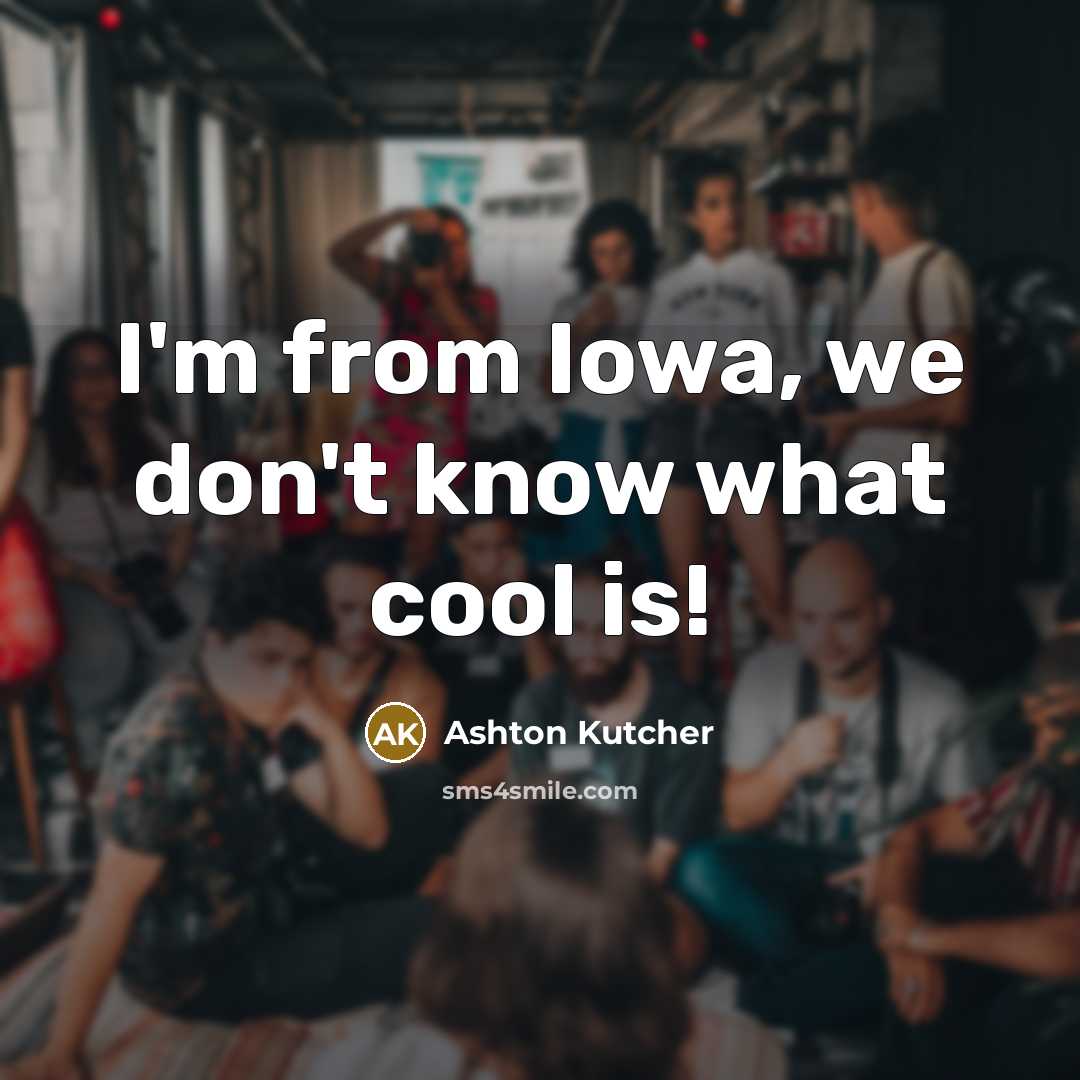 “I'm from Iowa, we don't know what cool is!…” quote by Ashton Kutcher