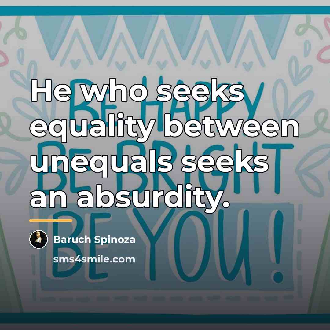 “He who seeks equality between unequals seeks an absurdity.…” quote by Baruch Spinoza