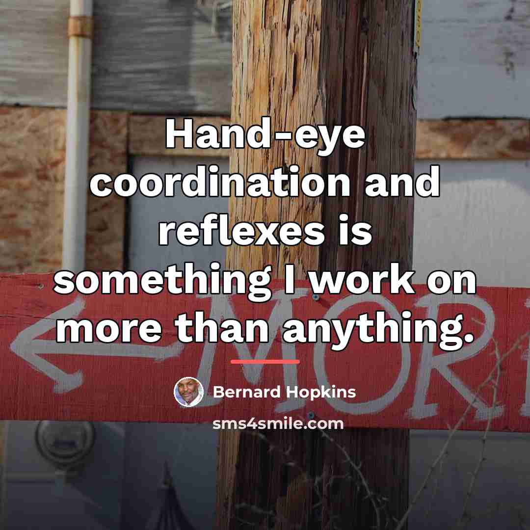 “Hand-eye coordination and reflexes is something I work on more…” quote by Bernard Hopkins
