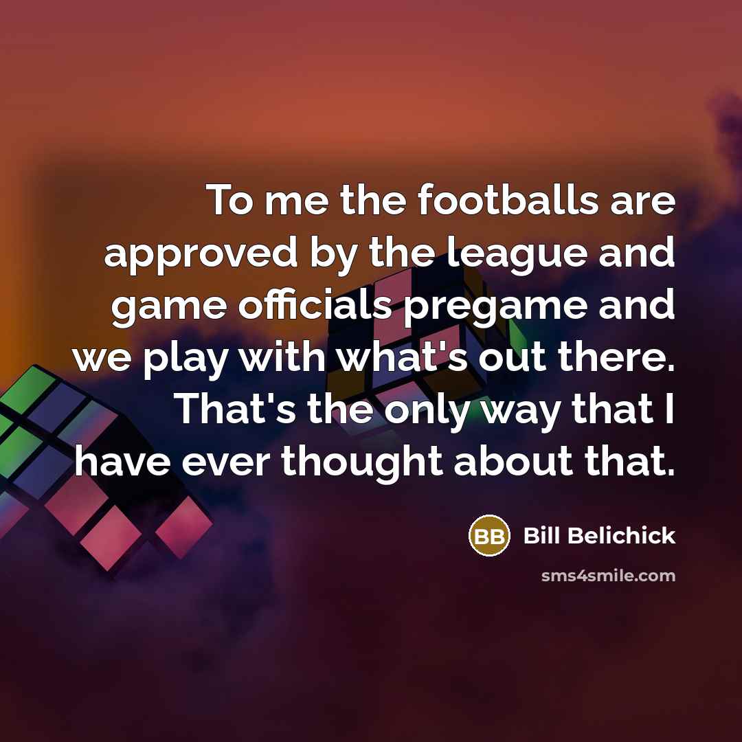 “To me the footballs are approved by the league and…” quote by Bill Belichick