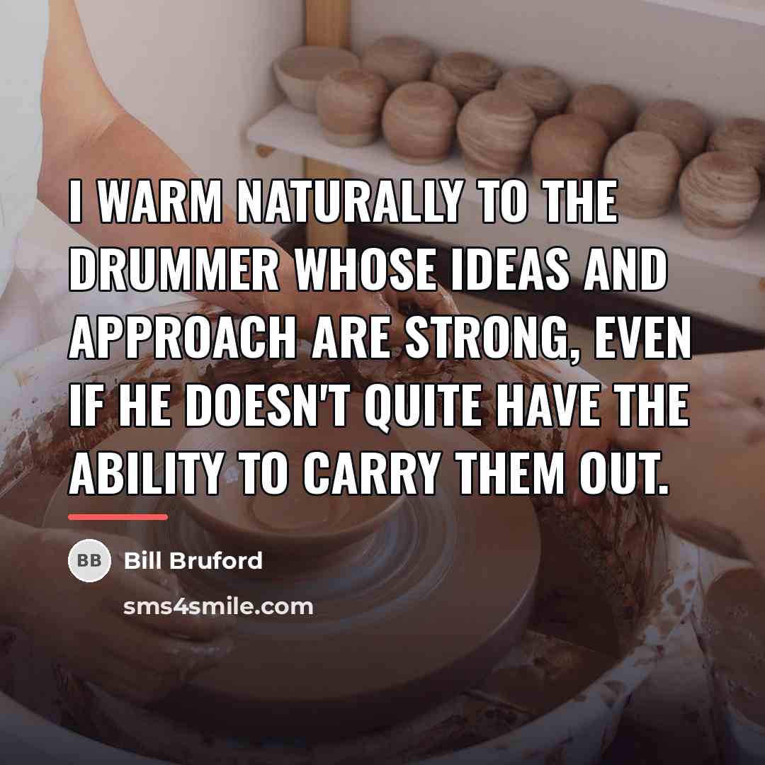 “I warm naturally to the drummer whose ideas and approach…” quote by Bill Bruford