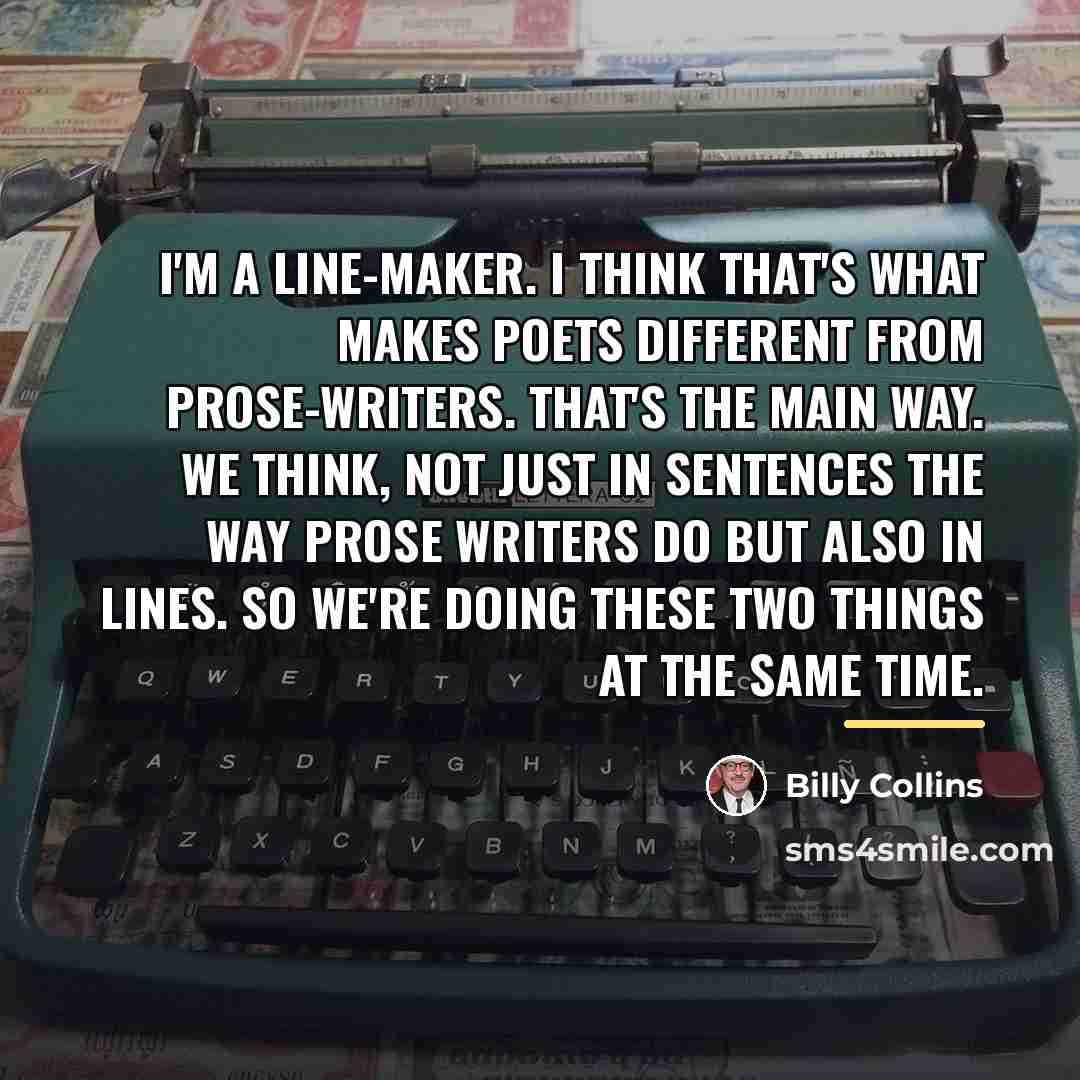 “I'm a line-maker. I think that's what makes poets different…” quote by Billy Collins