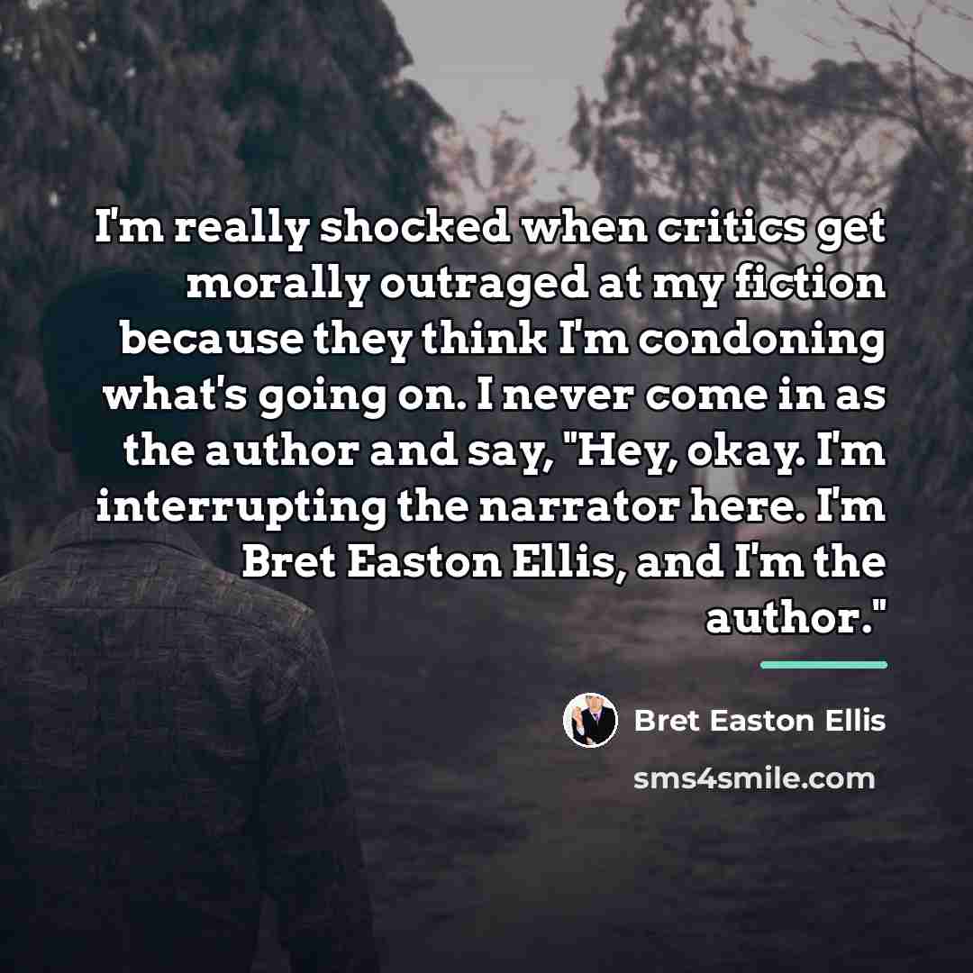 “I'm really shocked when critics get morally outraged at my…” quote by Bret Easton Ellis