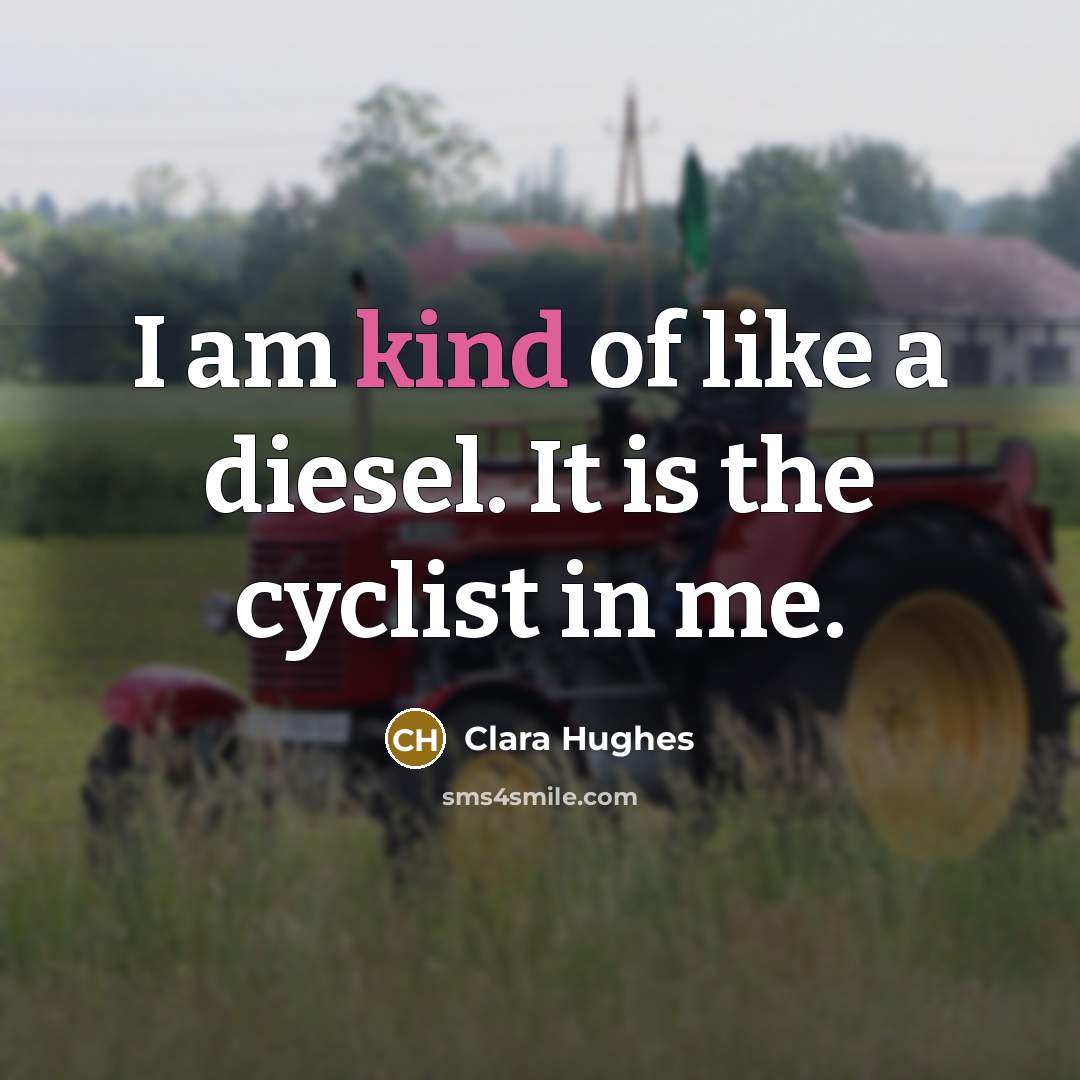 “I am kind of like a diesel. It is the cyclist in me.” quote by Clara Hughes