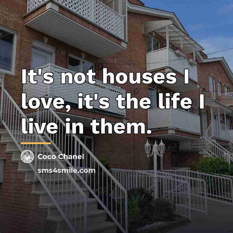 “It's not houses I love, it's the life I live…” quote by Coco Chanel