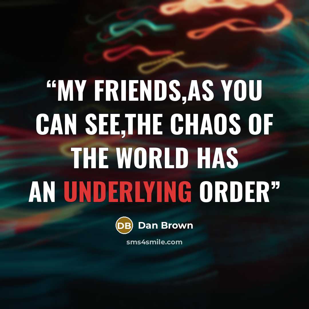 “My friends,as you can see,the chaos of the world has an underlying order” quote by Dan Brown