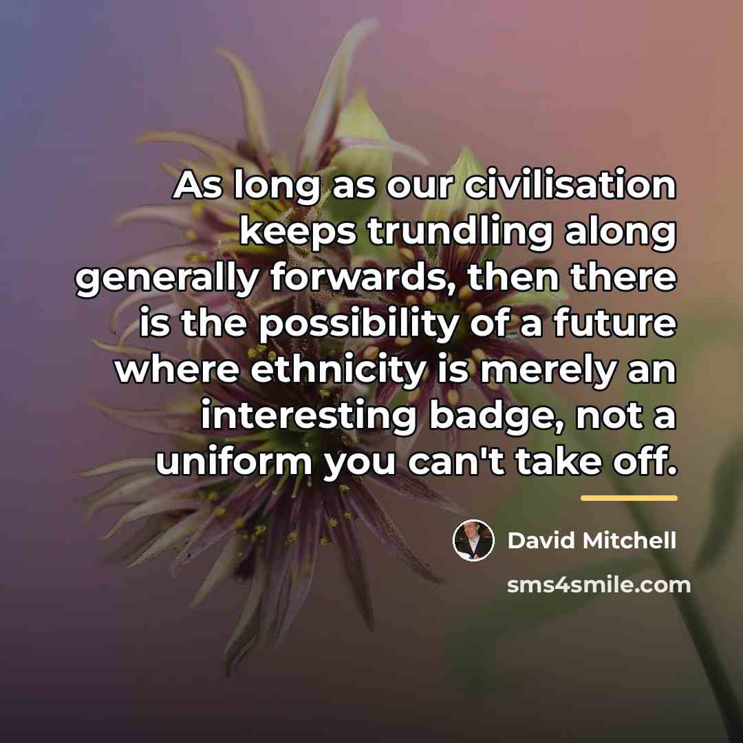 “As long as our civilisation keeps trundling along generally forwards,…” quote by David Mitchell