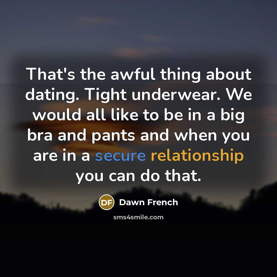 “That's the awful thing about dating. Tight underwear. We would…” quote by Dawn French