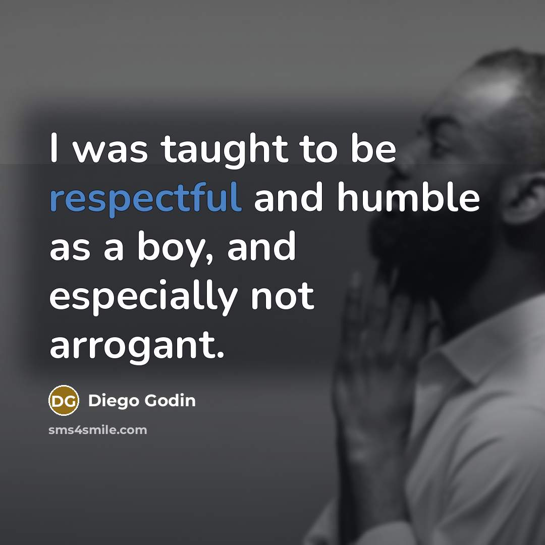 “I was taught to be respectful and humble as a…” quote by Diego Godin