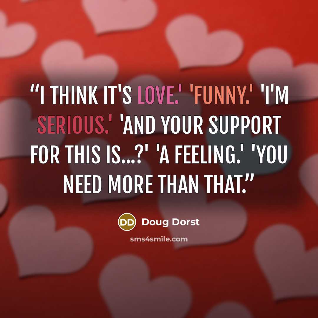 “I think it's love.' 'Funny.' 'I'm serious.' 'And your support for this is...?' 'A feeling.' 'You need more than that.” quote by Doug Dorst