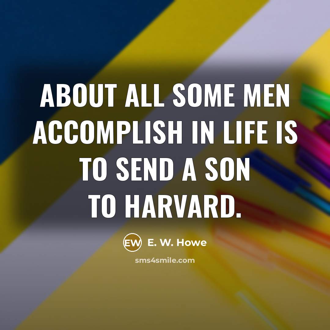 “About all some men accomplish in life is to send…” quote by E. W. Howe