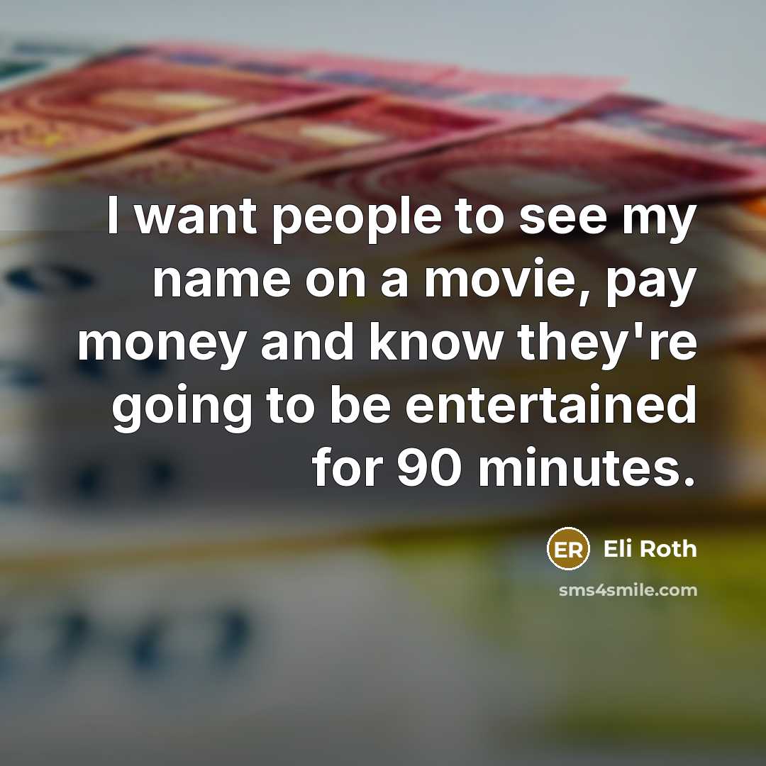 “I want people to see my name on a movie, pay money and know they're going to be entertained for 90 minutes.” quote by Eli Roth