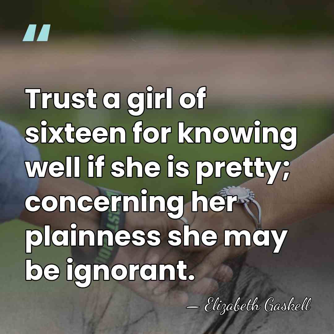 Trust a girl of sixteen for knowing well if she is pretty;&hellip; - Elizabeth Gaskell