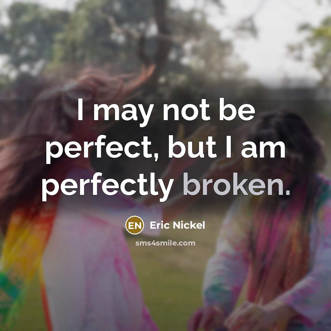 “I may not be perfect, but I am perfectly broken.…” quote by Eric Nickel