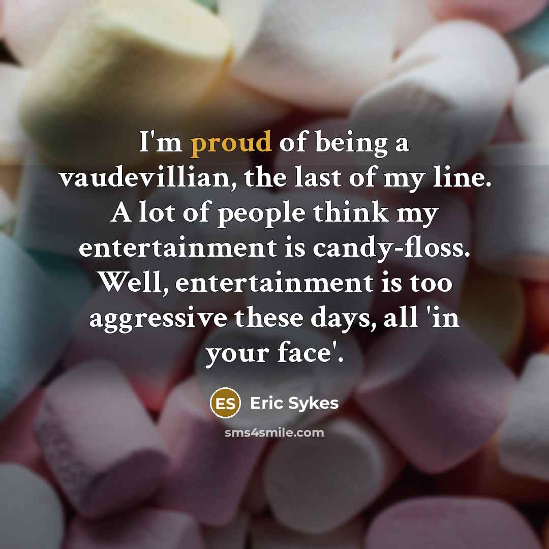 “I'm proud of being a vaudevillian, the last of my…” quote by Eric Sykes