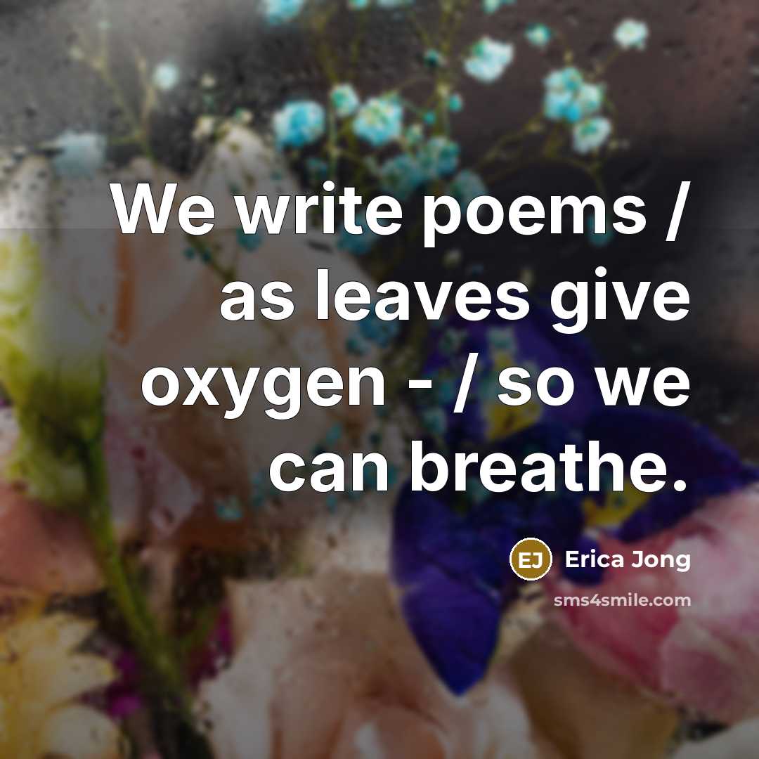 “We write poems / as leaves give oxygen - /…” quote by Erica Jong