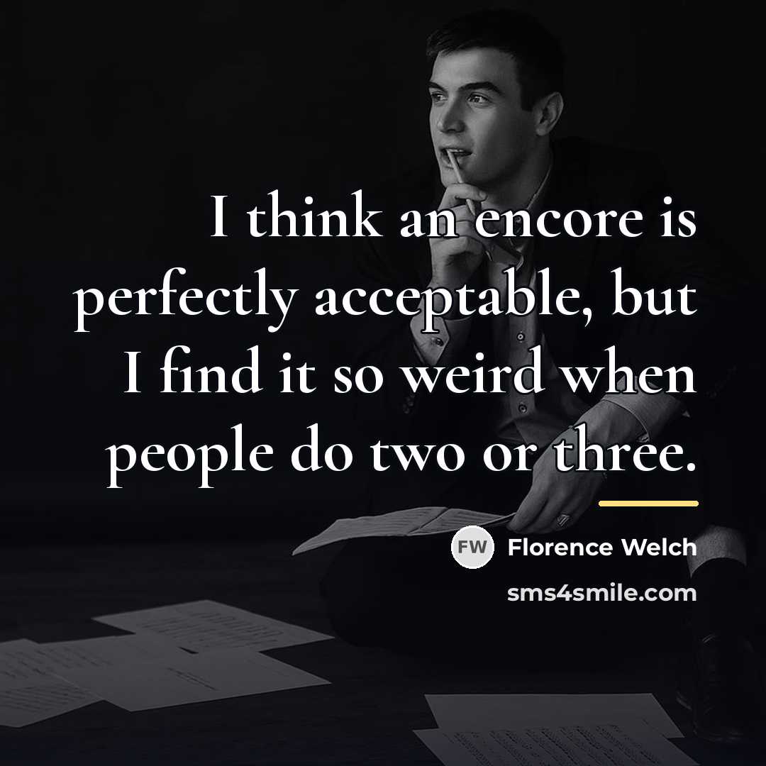 “I think an encore is perfectly acceptable, but I find…” quote by Florence Welch