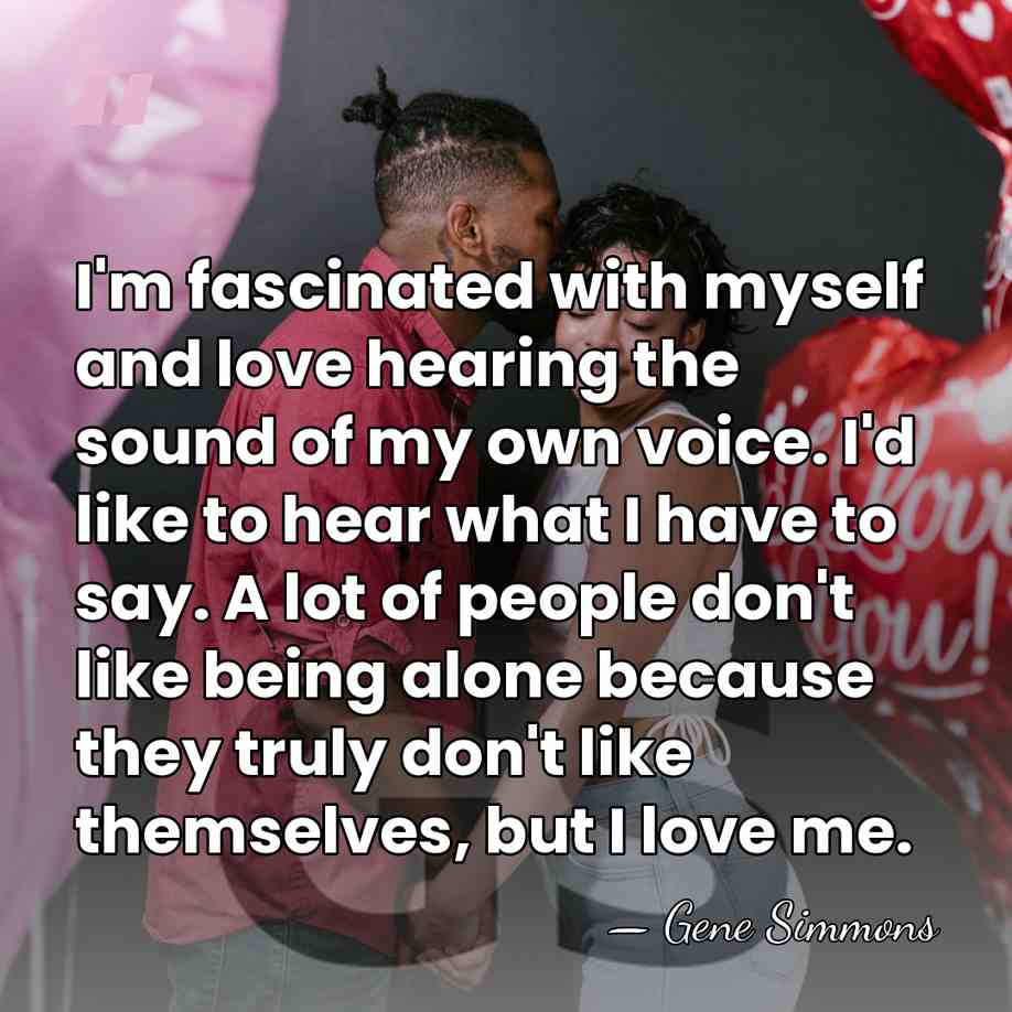 I'm fascinated with myself and love hearing the sound of my own&hellip; - Gene Simmons