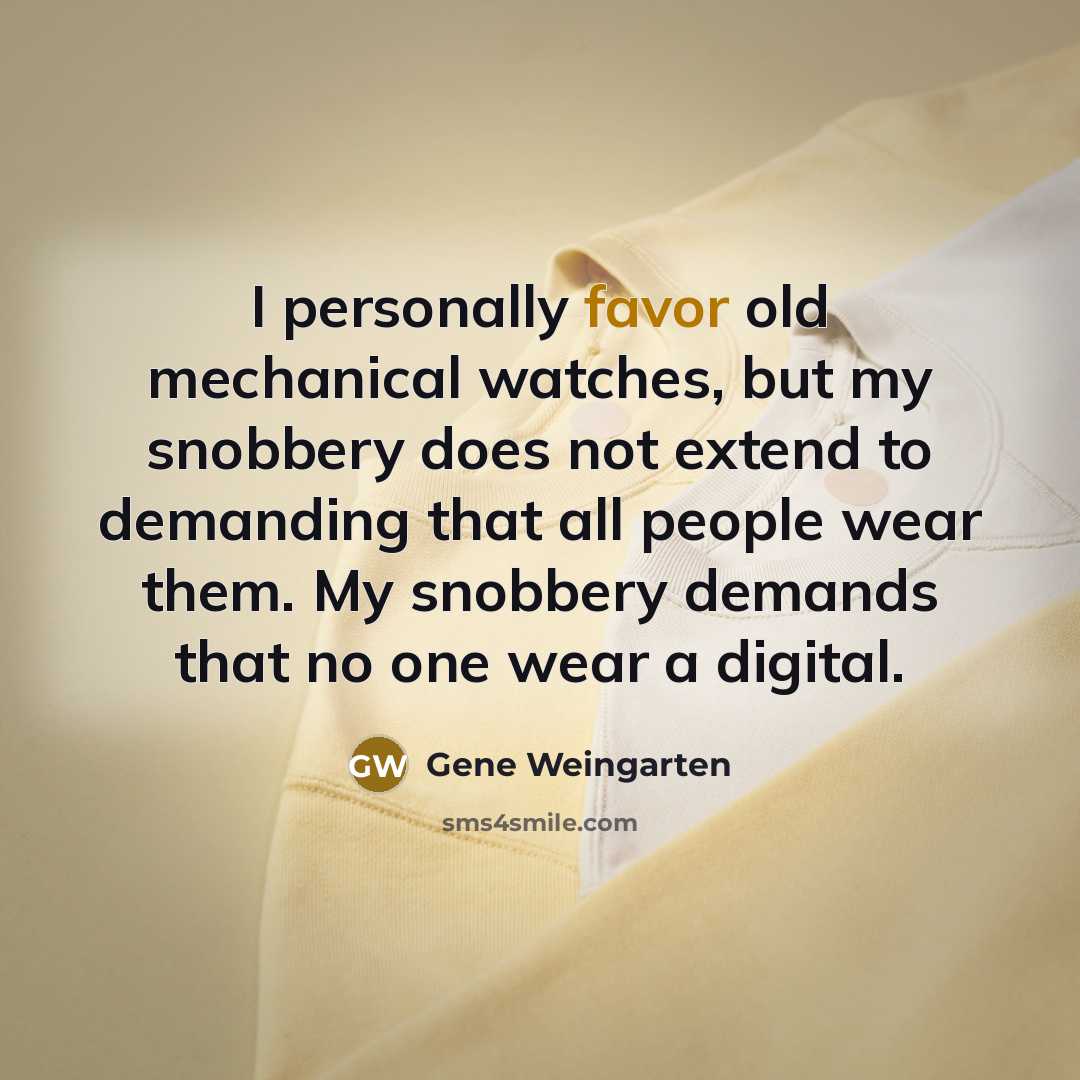 “I personally favor old mechanical watches, but my snobbery does…” quote by Gene Weingarten
