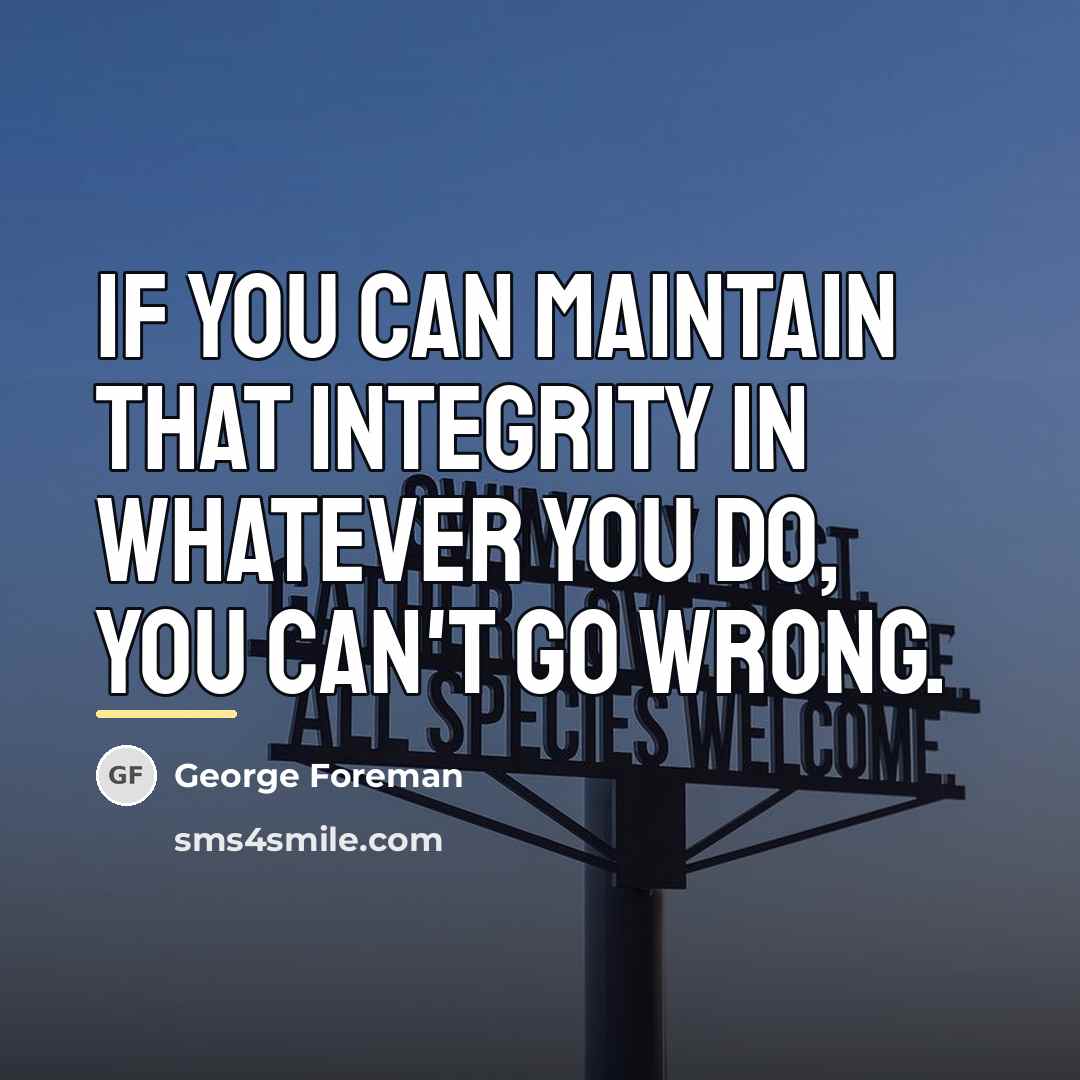 “If you can maintain that integrity in whatever you do,…” quote by George Foreman