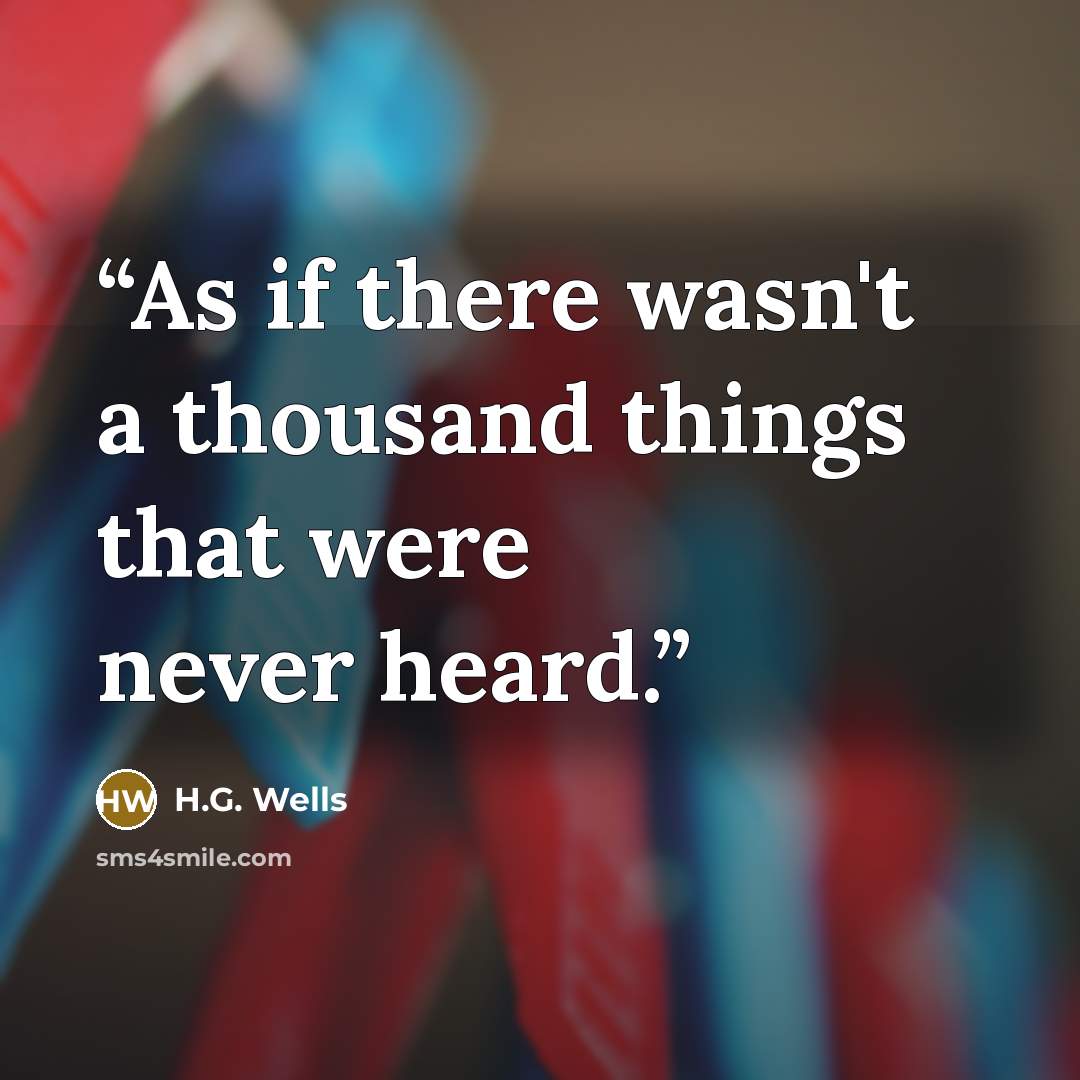 “As if there wasn't a thousand things that were never heard.” quote by H.G. Wells