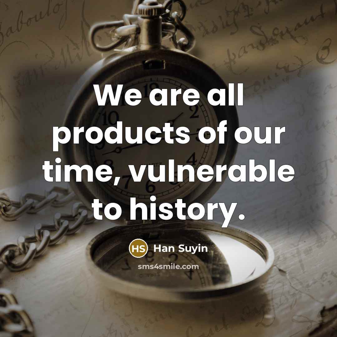 “We are all products of our time, vulnerable to history.…” quote by Han Suyin