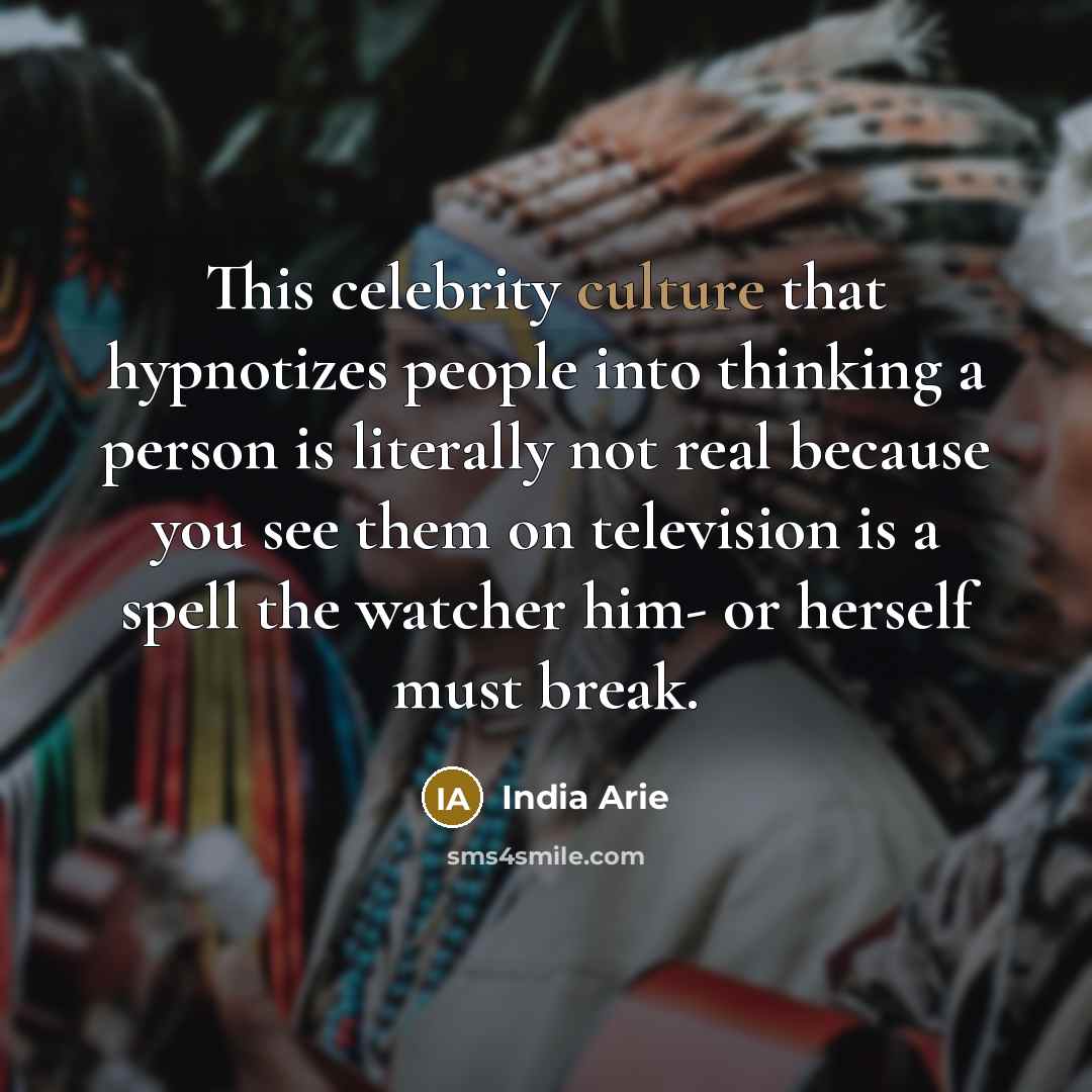 “This celebrity culture that hypnotizes people into thinking a person…” quote by India Arie
