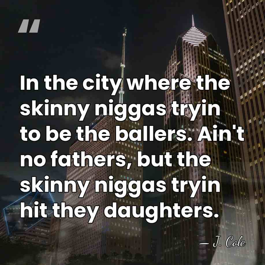 In the city where the skinny niggas tryin to be the ballers.&hellip; - J. Cole